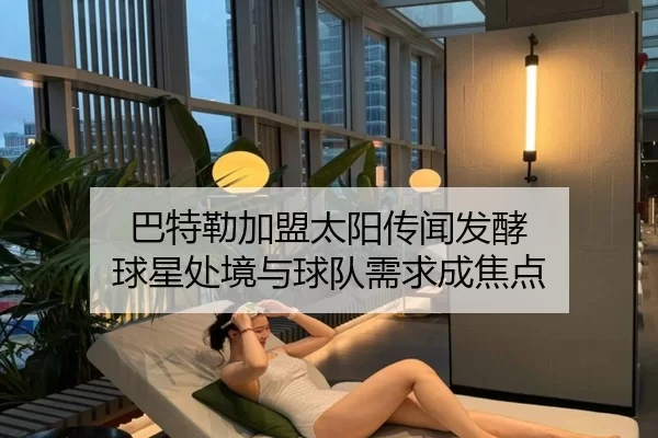 巴特勒加盟太阳传闻发酵 球星处境与球队需求成焦点